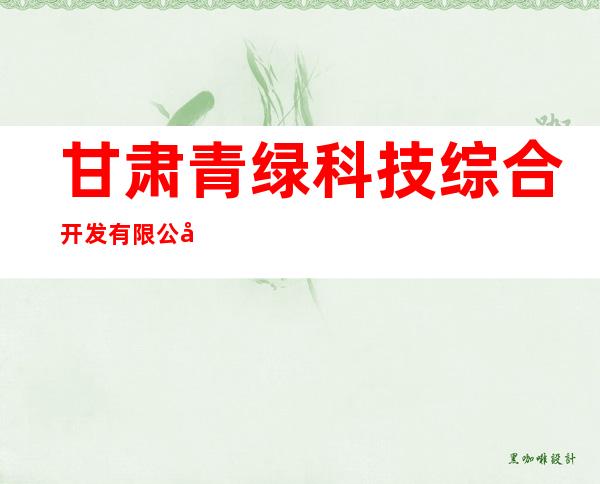 甘肃青绿科技综合开发有限公司